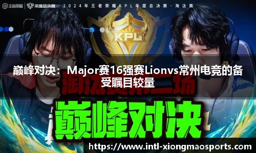 巅峰对决：Major赛16强赛Lionvs常州电竞的备受瞩目较量