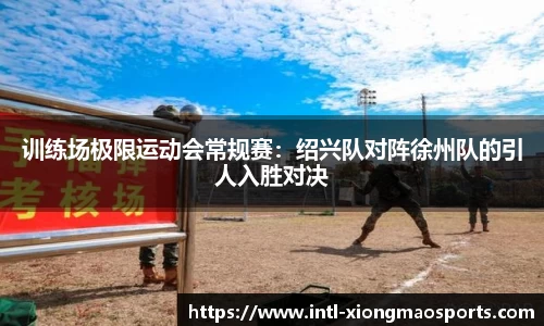 训练场极限运动会常规赛：绍兴队对阵徐州队的引人入胜对决