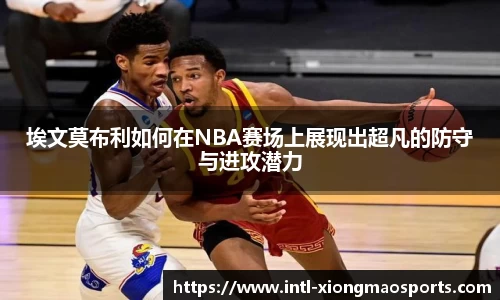 埃文莫布利如何在NBA赛场上展现出超凡的防守与进攻潜力