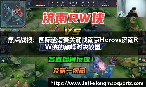 焦点战报：国际邀请赛关键战南京Herovs济南RW侠的巅峰对决较量