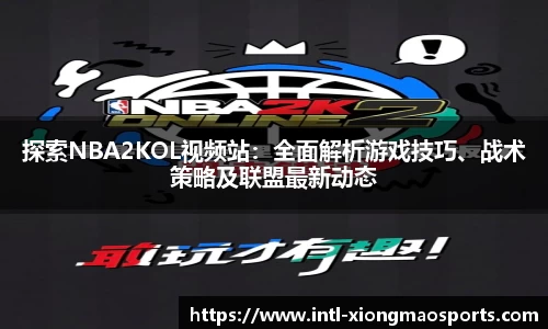 探索NBA2KOL视频站：全面解析游戏技巧、战术策略及联盟最新动态