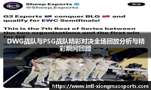 DWG战队与PSG战队精彩对决全场回放分析与精彩瞬间回顾