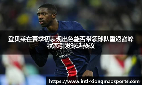 登贝莱在赛季初表现出色能否带领球队重返巅峰状态引发球迷热议