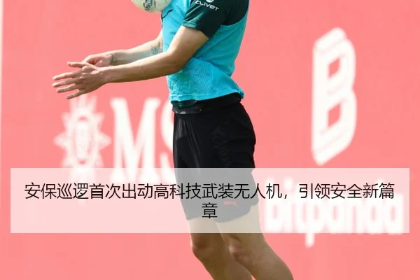 安保巡逻首次出动高科技武装无人机，引领安全新篇章