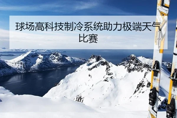 球场高科技制冷系统助力极端天气比赛